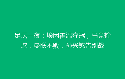 足坛一夜：埃因霍温夺冠，马竞输球，曼联不败，孙兴慜告别战