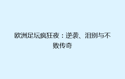 欧洲足坛疯狂夜:逆袭、泪别与不败传奇