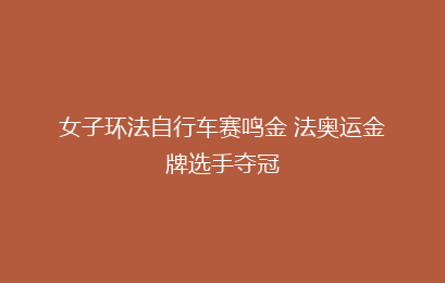 女子环法自行车赛鸣金 法奥运金牌选手夺冠