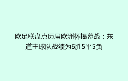欧足联盘点历届欧洲杯揭幕战:东道主球队战绩为6胜5平5负