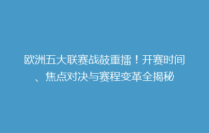 欧洲五大联赛战鼓重擂!开赛时间、焦点对决与赛程变革全揭秘