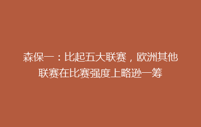 森保一：比起五大联赛，欧洲其他联赛在比赛强度上略逊一筹