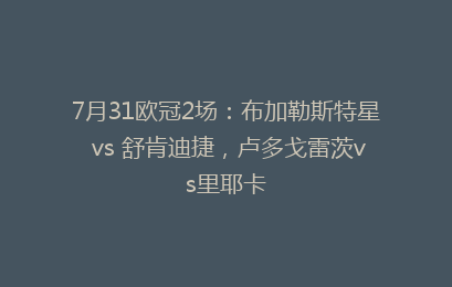 7月31欧冠2场：布加勒斯特星 vs 舒肯迪捷，卢多戈雷茨vs里耶卡