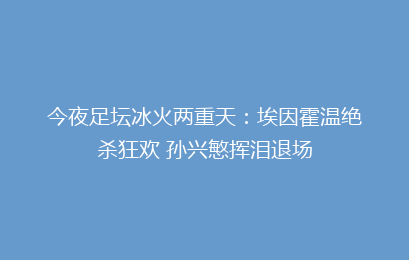今夜足坛冰火两重天：埃因霍温绝杀狂欢 孙兴慜挥泪退场